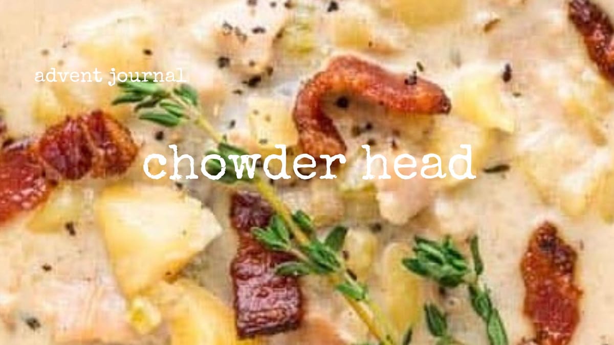 advent journal: chowder head