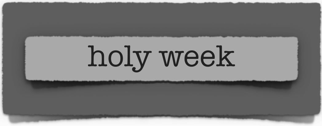 lenten journal: holy week