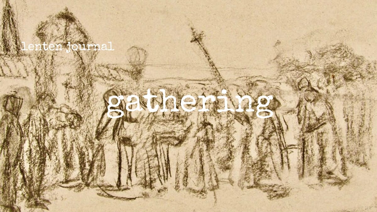 lenten journal: gathering