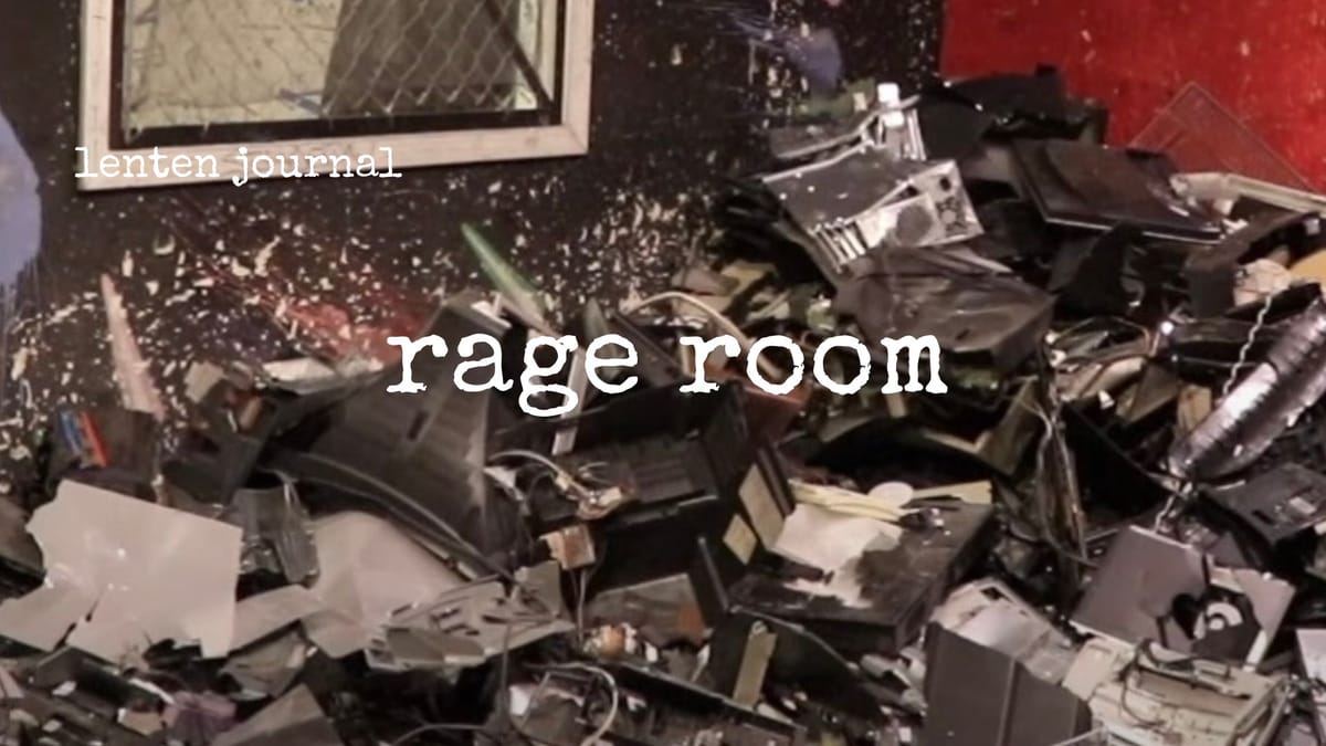lenten journal: rage room