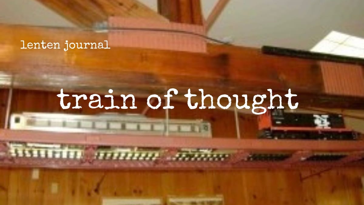lenten journal: train of thought