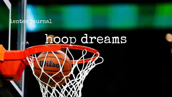 lenten journal: hoop dreams