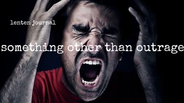 lenten journal: something other than outrage