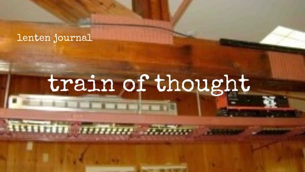 lenten journal: train of thought